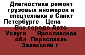Диагностика,ремонт грузовых иномарок и спецтехники в Санкт-Петербурге › Цена ­ 1 500 - Все города Авто » Услуги   . Ярославская обл.,Переславль-Залесский г.